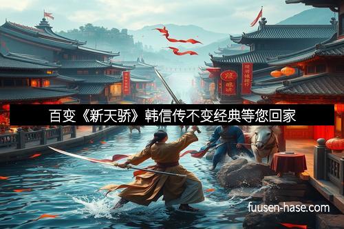 百变《新天骄》韩信传不变经典等您回家